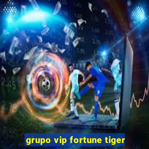 grupo vip fortune tiger